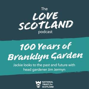 A green title card. The National Trust for Scotland logo is at the bottom of the card. The text reads: The Love Scotland podcast. 100 years of Branklyn Garden. Jackie looks to the past and future with head gardener Jim Jermyn.