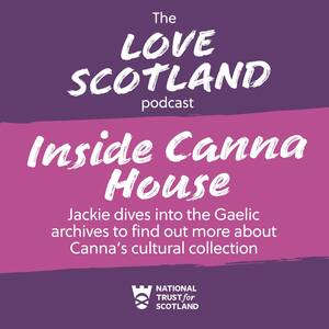 A pink title card. The National Trust for Scotland logo is at the bottom of the card. The text reads: The Love Scotland podcast. Inside Canna House. Jackie dives into the Gaelic archives to find out more about Canna's cultural collection.