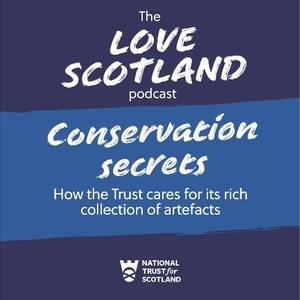 A blue title card. The National Trust for Scotland logo is at the bottom of the card. The text reads: The Love Scotland podcast. Conservation secrets: How the Trust cares for its rich collection of artefacts.
